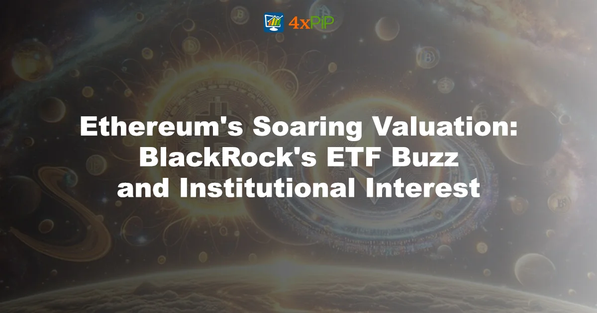 ethereums-soaring-valuation-blackrocks-etf-buzz-and-institutional-interest