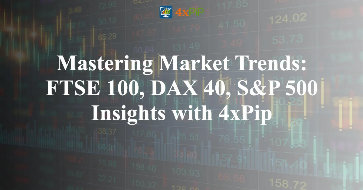 mastering-market-trends:-ftse-100,-dax-40,-s&p-500-insights-with-4xpip