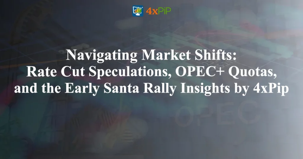 navigating-market-shifts:-rate-cut-speculations-OPEC+quotas,-and-the-early-santa-rally-insights-by-4xPip
